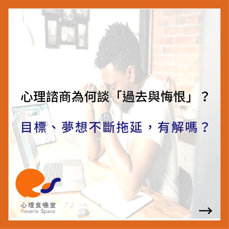 督導筆記：心理諮商為何要談「過去與悔恨」？個案的目標、夢想不斷拖延，已經老了還有解嗎？
